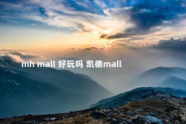 mh mall 好玩吗 凯德mall有什么好玩的